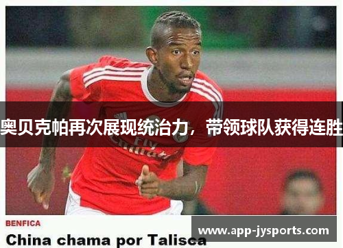 奥贝克帕再次展现统治力，带领球队获得连胜