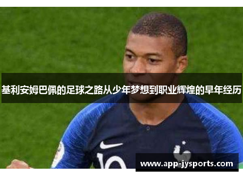 基利安姆巴佩的足球之路从少年梦想到职业辉煌的早年经历