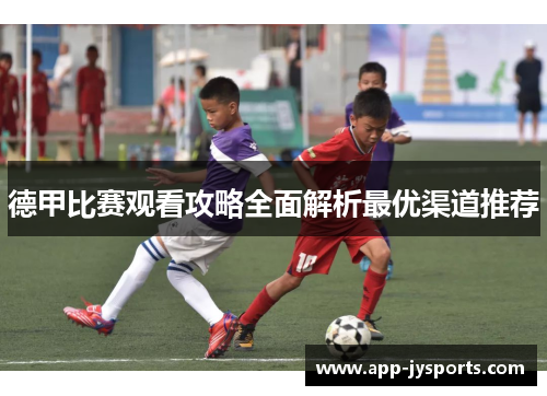 德甲比赛观看攻略全面解析最优渠道推荐