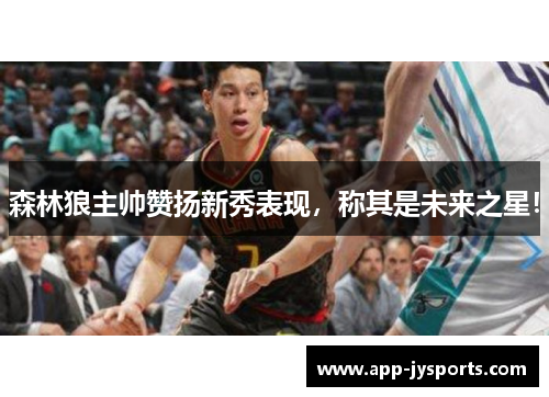 森林狼主帅赞扬新秀表现，称其是未来之星！