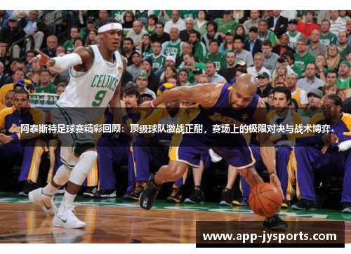 阿泰斯特足球赛精彩回顾：顶级球队激战正酣，赛场上的极限对决与战术博弈