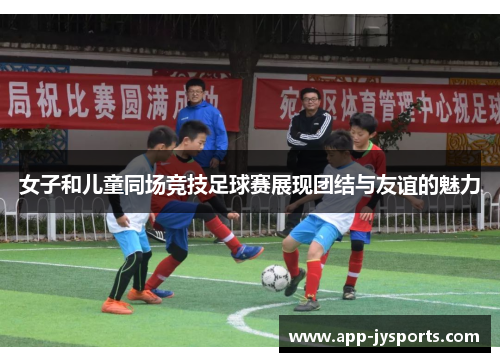 女子和儿童同场竞技足球赛展现团结与友谊的魅力