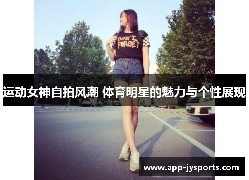 运动女神自拍风潮 体育明星的魅力与个性展现