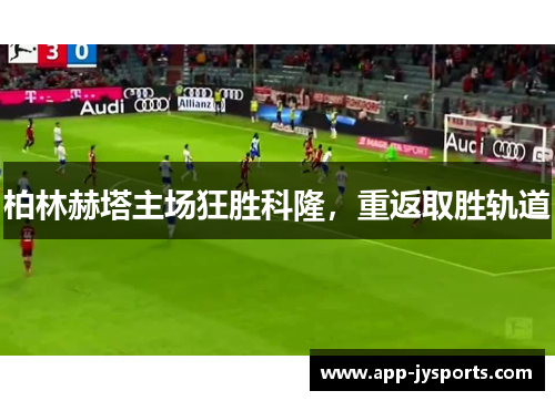 柏林赫塔主场狂胜科隆，重返取胜轨道