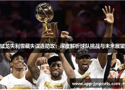 猛龙失利雪藏失误连助攻：深度解析球队挑战与未来展望