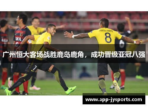 广州恒大客场战胜鹿岛鹿角，成功晋级亚冠八强