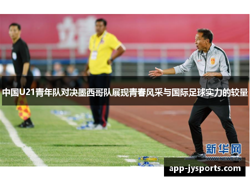 中国U21青年队对决墨西哥队展现青春风采与国际足球实力的较量