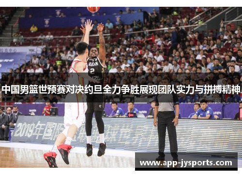 中国男篮世预赛对决约旦全力争胜展现团队实力与拼搏精神