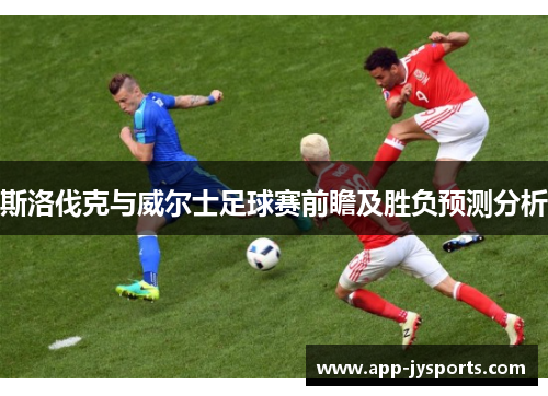 斯洛伐克与威尔士足球赛前瞻及胜负预测分析