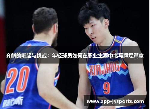 齐麟的崛起与挑战：年轻球员如何在职业生涯中书写辉煌篇章