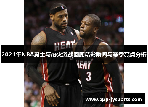 2021年NBA勇士与热火激战回顾精彩瞬间与赛季亮点分析