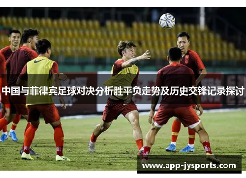 中国与菲律宾足球对决分析胜平负走势及历史交锋记录探讨