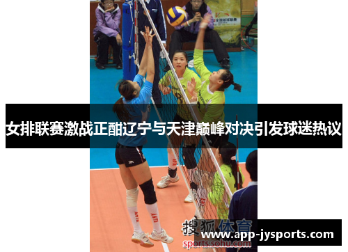 女排联赛激战正酣辽宁与天津巅峰对决引发球迷热议